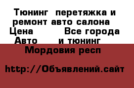 Тюнинг, перетяжка и ремонт авто салона › Цена ­ 100 - Все города Авто » GT и тюнинг   . Мордовия респ.